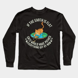 If The Earth Is Flat Cats Would Have Pushed Everything Off By Now - Cat Lover Long Sleeve T-Shirt